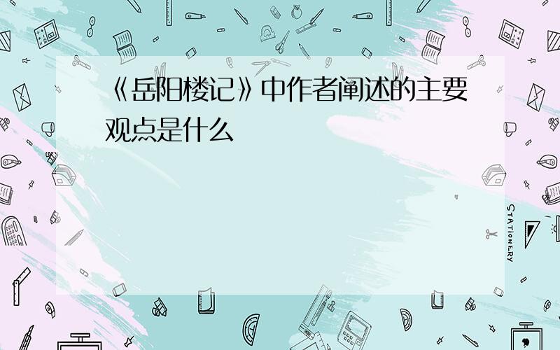 《岳阳楼记》中作者阐述的主要观点是什么