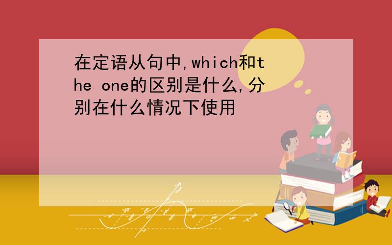 在定语从句中,which和the one的区别是什么,分别在什么情况下使用