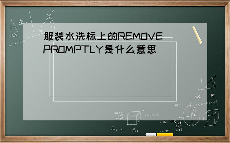 服装水洗标上的REMOVE PROMPTLY是什么意思