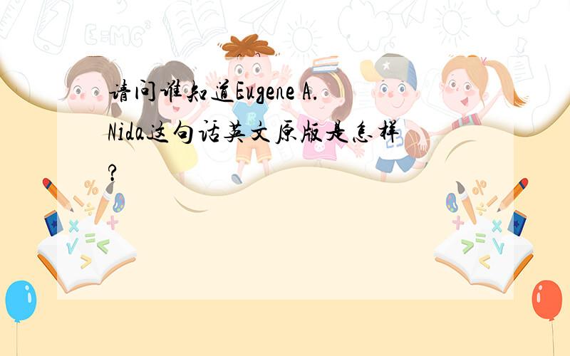 请问谁知道Eugene A.Nida这句话英文原版是怎样?