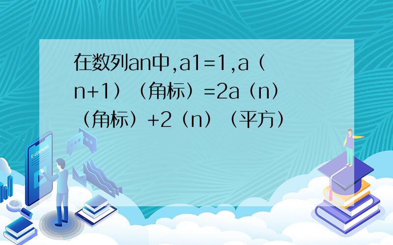 在数列an中,a1=1,a（n+1）（角标）=2a（n）（角标）+2（n）（平方）