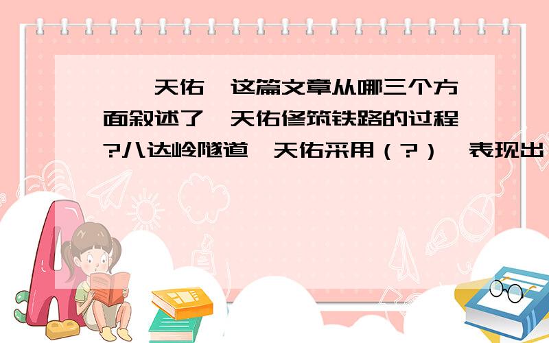 《詹天佑》这篇文章从哪三个方面叙述了詹天佑修筑铁路的过程?八达岭隧道詹天佑采用（?）,表现出（?）