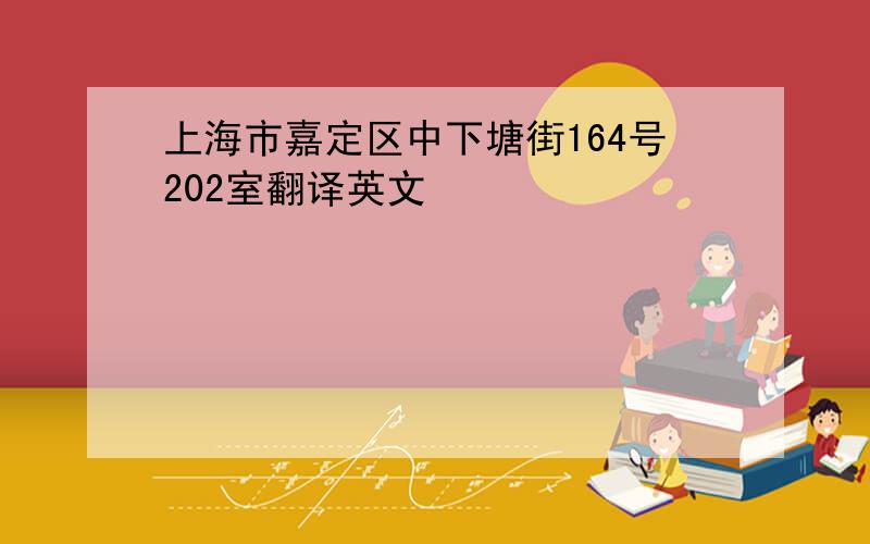 上海市嘉定区中下塘街164号202室翻译英文