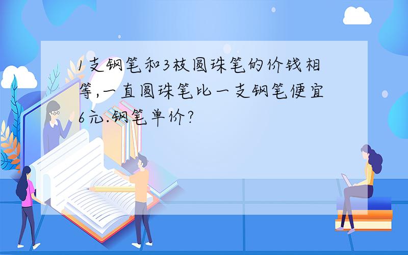 1支钢笔和3枝圆珠笔的价钱相等,一直圆珠笔比一支钢笔便宜6元.钢笔单价?