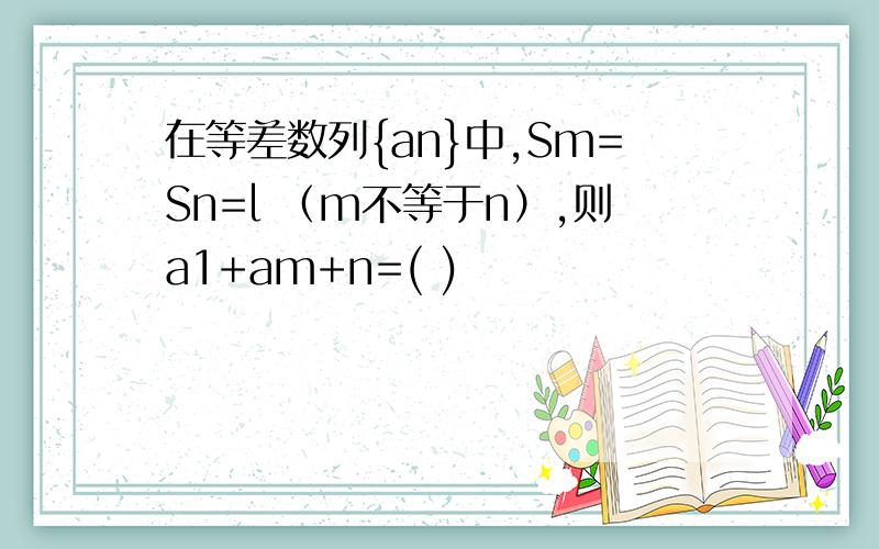 在等差数列{an}中,Sm=Sn=l （m不等于n）,则a1+am+n=( )