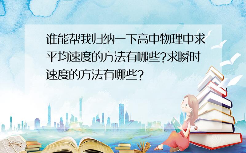 谁能帮我归纳一下高中物理中求平均速度的方法有哪些?求瞬时速度的方法有哪些?