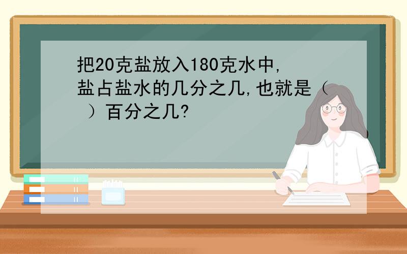 把20克盐放入180克水中,盐占盐水的几分之几,也就是（ ）百分之几?