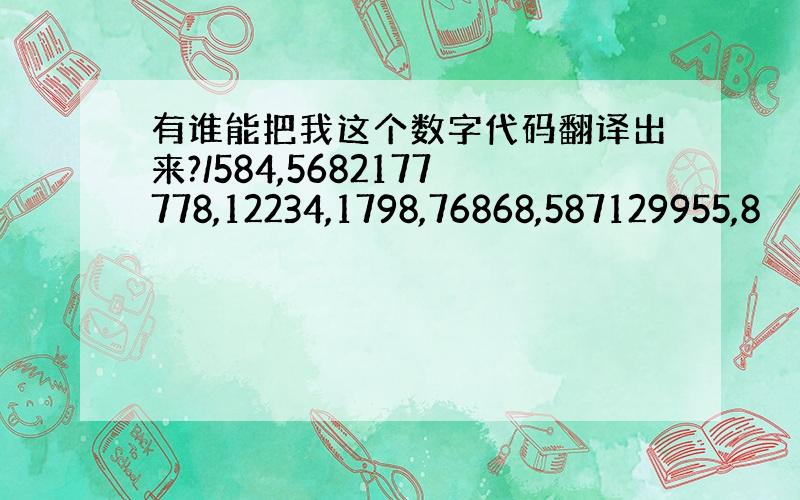 有谁能把我这个数字代码翻译出来?/584,5682177778,12234,1798,76868,587129955,8