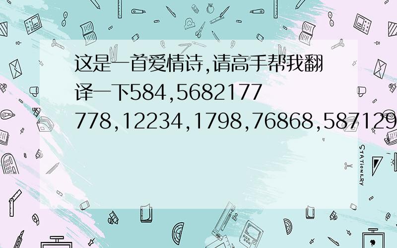 这是一首爱情诗,请高手帮我翻译一下584,5682177778,12234,1798,76868,587129955,8