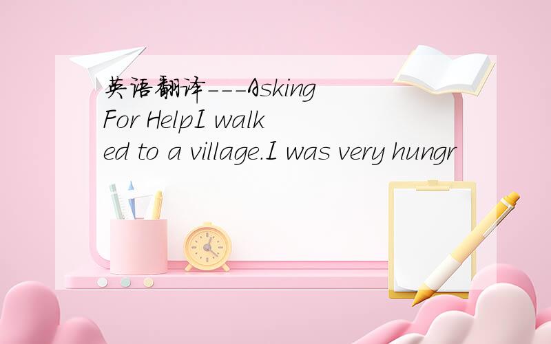 英语翻译---Asking For HelpI walked to a village.I was very hungr