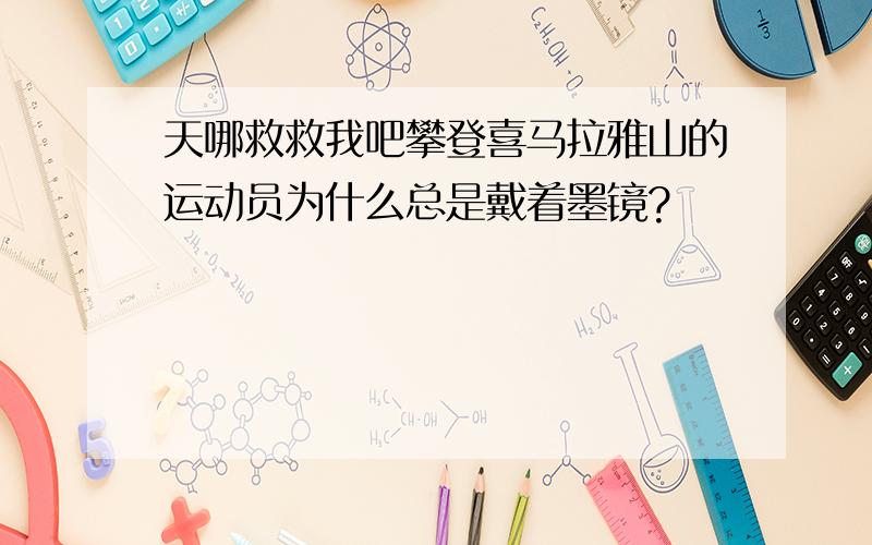 天哪救救我吧攀登喜马拉雅山的运动员为什么总是戴着墨镜?