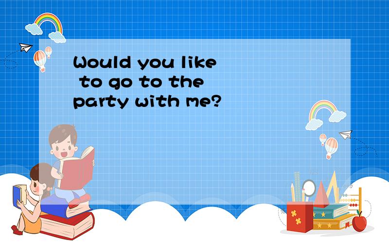 Would you like to go to the party with me?