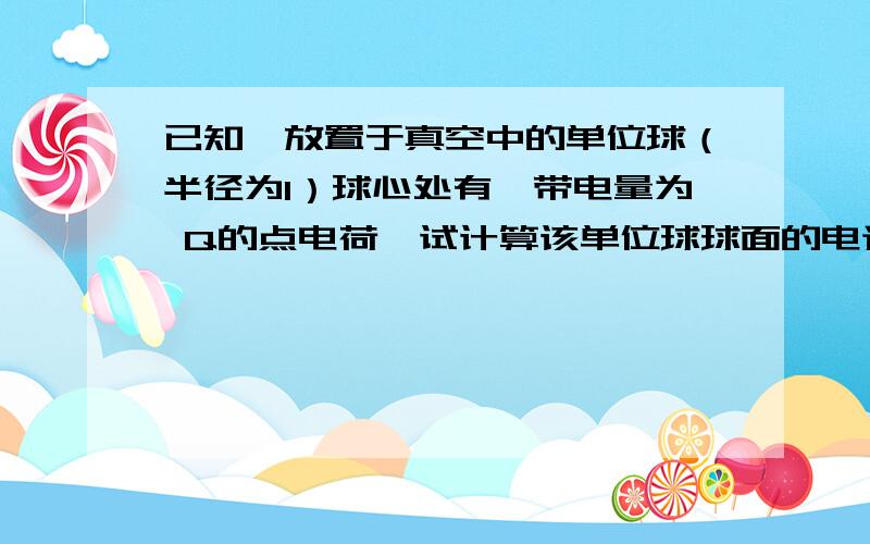 已知一放置于真空中的单位球（半径为1）球心处有一带电量为 Q的点电荷,试计算该单位球球面的电通量.若有另一任意闭曲面包含