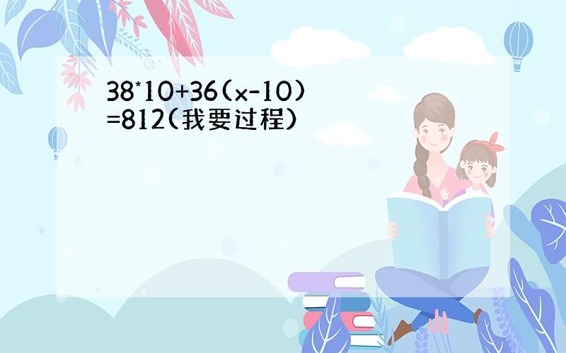 38*10+36(x-10)=812(我要过程）