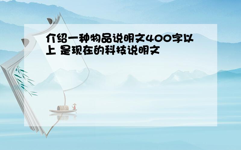 介绍一种物品说明文400字以上 是现在的科技说明文