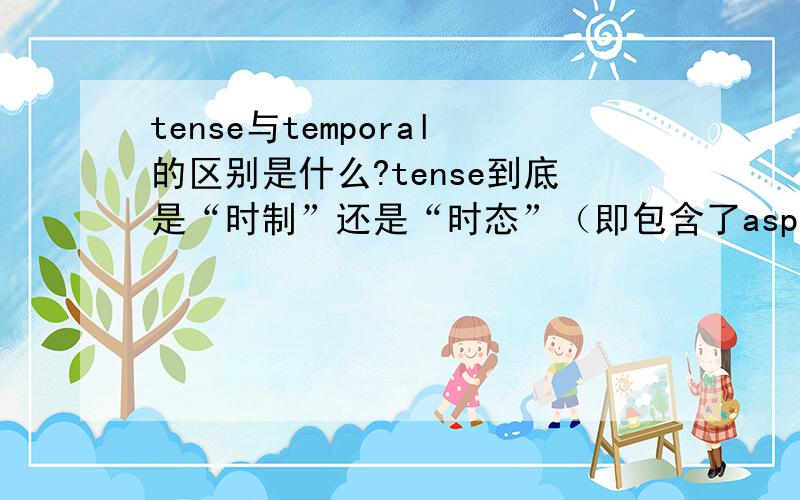 tense与temporal的区别是什么?tense到底是“时制”还是“时态”（即包含了aspect）?