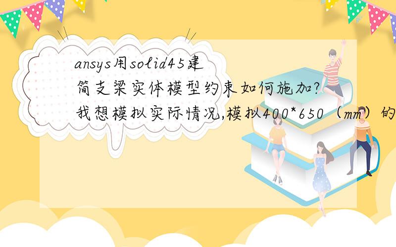 ansys用solid45建简支梁实体模型约束如何施加?我想模拟实际情况,模拟400*650（mm）的板式橡胶支座.我在