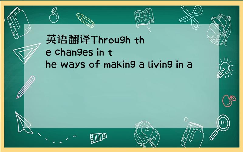 英语翻译Through the changes in the ways of making a living in a