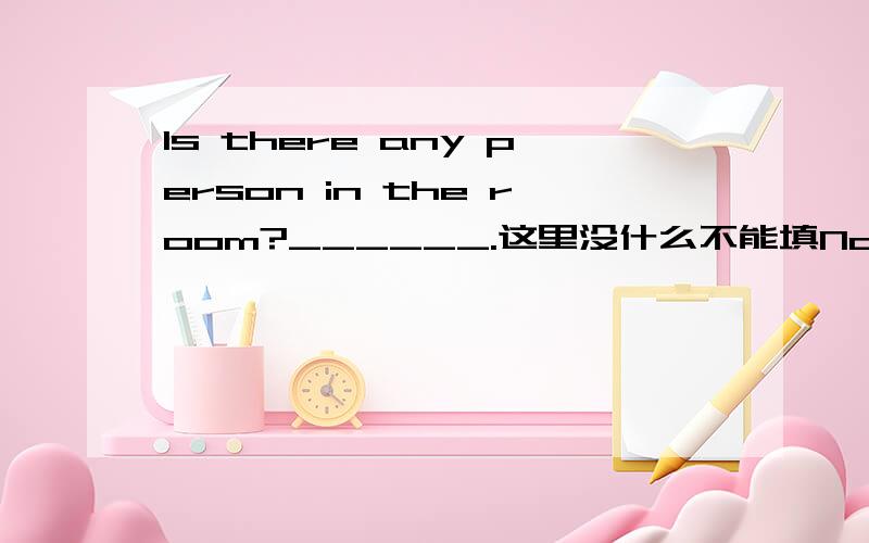 Is there any person in the room?______.这里没什么不能填No one,而是填non