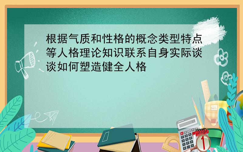 根据气质和性格的概念类型特点等人格理论知识联系自身实际谈谈如何塑造健全人格