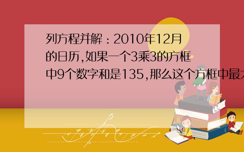 列方程并解：2010年12月的日历,如果一个3乘3的方框中9个数字和是135,那么这个方框中最大的数是几