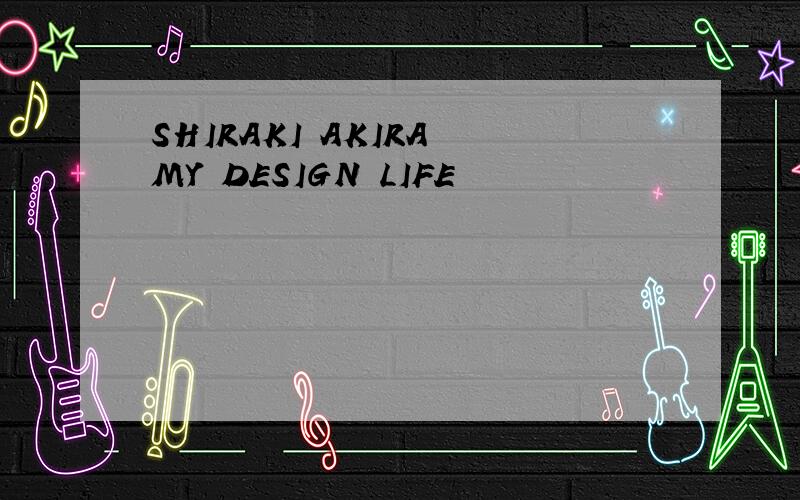 SHIRAKI AKIRA MY DESIGN LIFE