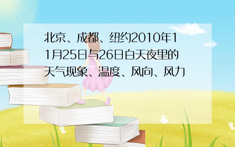 北京、成都、纽约2010年11月25日与26日白天夜里的天气现象、温度、风向、风力