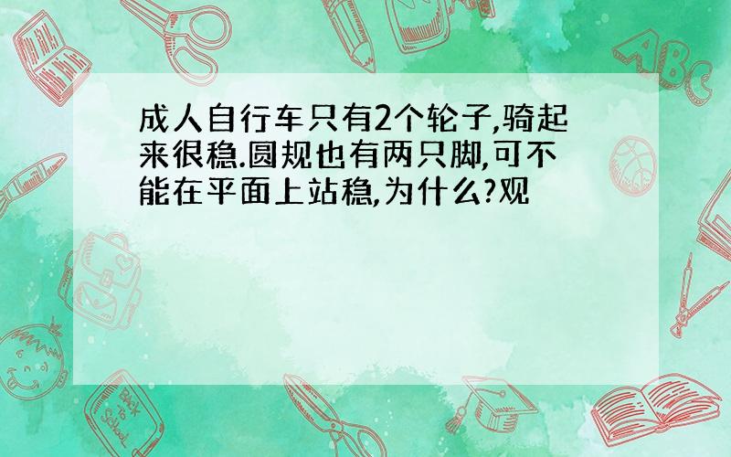 成人自行车只有2个轮子,骑起来很稳.圆规也有两只脚,可不能在平面上站稳,为什么?观