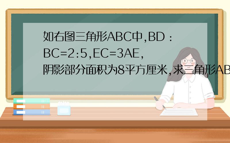 如右图三角形ABC中,BD：BC=2:5,EC=3AE,阴影部分面积为8平方厘米,求三角形ABC的面积.