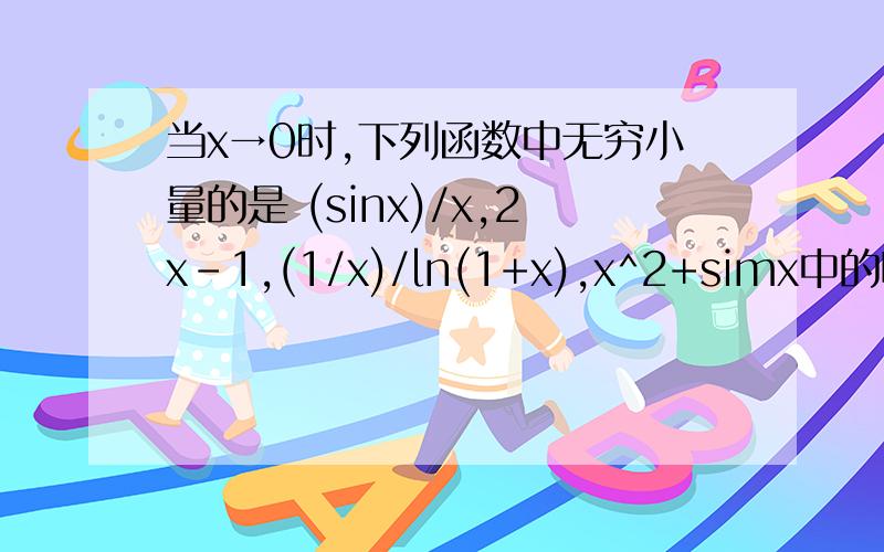 当x→0时,下列函数中无穷小量的是 (sinx)/x,2x-1,(1/x)/ln(1+x),x^2+simx中的哪个?