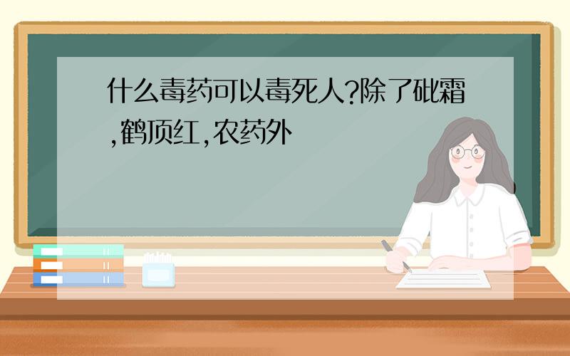 什么毒药可以毒死人?除了砒霜,鹤顶红,农药外