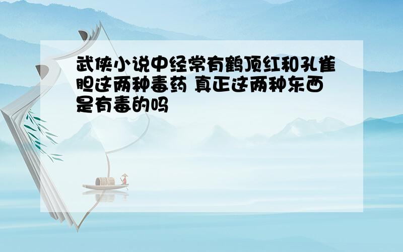 武侠小说中经常有鹤顶红和孔雀胆这两种毒药 真正这两种东西是有毒的吗