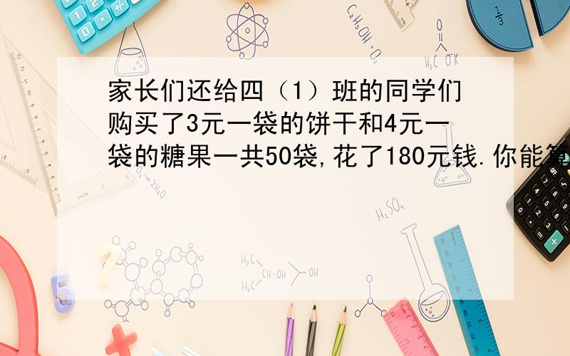 家长们还给四（1）班的同学们购买了3元一袋的饼干和4元一袋的糖果一共50袋,花了180元钱.你能算出饼干有多少袋,糖果有