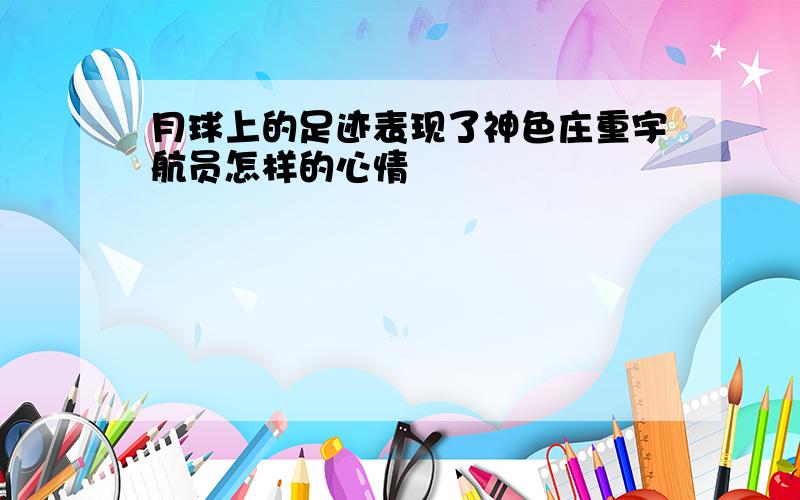 月球上的足迹表现了神色庄重宇航员怎样的心情