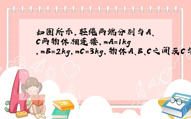 如图所示，轻绳两端分别与A、C两物体相连接，mA=1kg，mB=2kg，mC=3kg，物体A、B、C之间及C与地面间的动