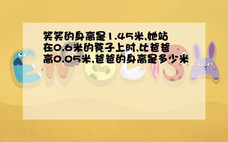 笑笑的身高是1.45米,她站在0.6米的凳子上时,比爸爸高0.05米,爸爸的身高是多少米