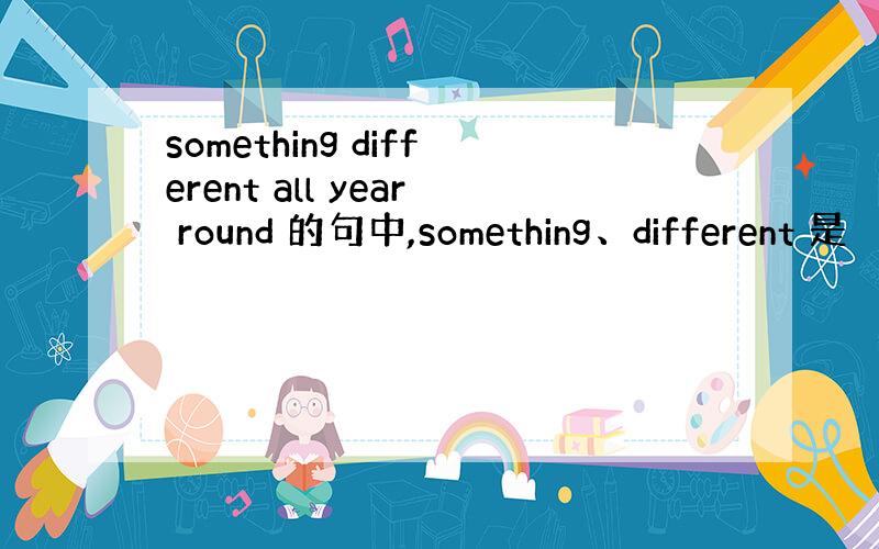 something different all year round 的句中,something、different 是