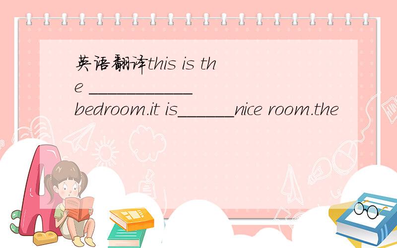 英语翻译this is the ___________ bedroom.it is______nice room.the