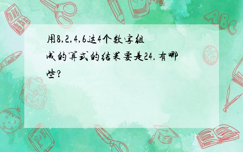 用8,2,4,6这4个数字组成的算式的结果要是24.有哪些?