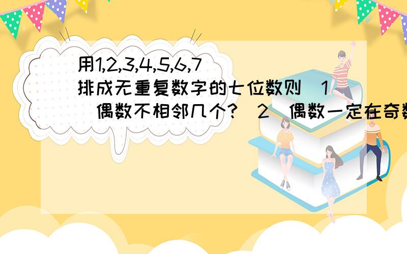 用1,2,3,4,5,6,7排成无重复数字的七位数则（1）偶数不相邻几个?（2）偶数一定在奇数位上有几个?（3）奇数位上