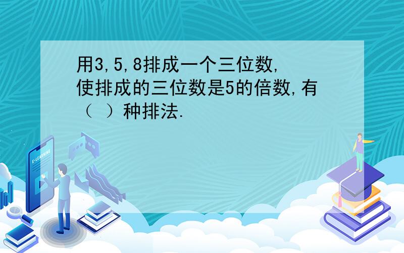 用3,5,8排成一个三位数,使排成的三位数是5的倍数,有（ ）种排法.