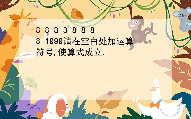 8 8 8 8 8 8 8 8=1999请在空白处加运算符号,使算式成立.