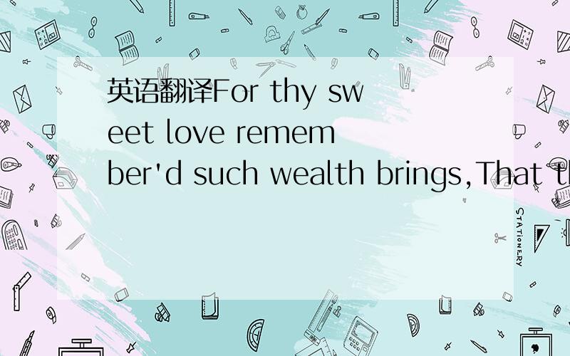 英语翻译For thy sweet love remember'd such wealth brings,That th