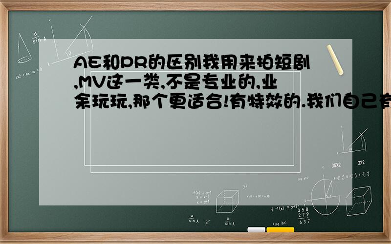 AE和PR的区别我用来拍短剧,MV这一类,不是专业的,业余玩玩,那个更适合!有特效的.我们自己有很多设备,就比如翻拍.如