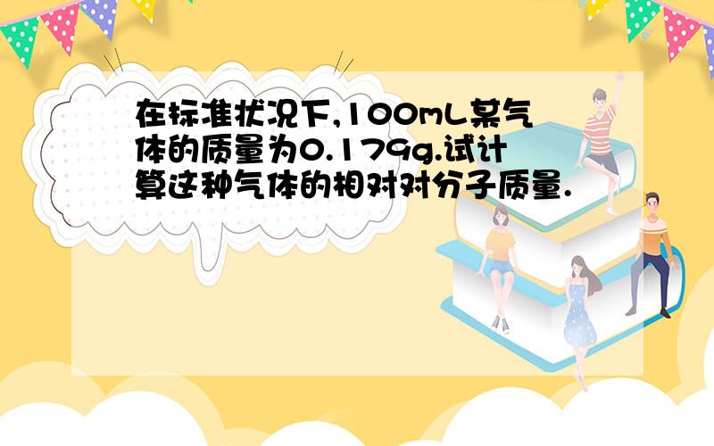 在标准状况下,100mL某气体的质量为0.179g.试计算这种气体的相对对分子质量.