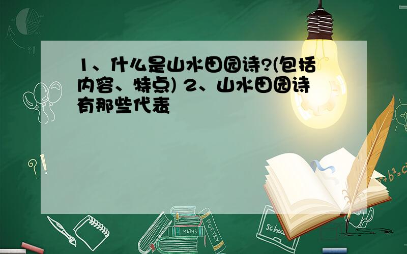 1、什么是山水田园诗?(包括内容、特点) 2、山水田园诗有那些代表