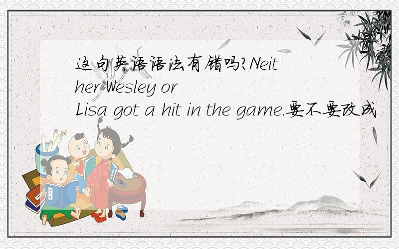 这句英语语法有错吗?Neither Wesley or Lisa got a hit in the game.要不要改成