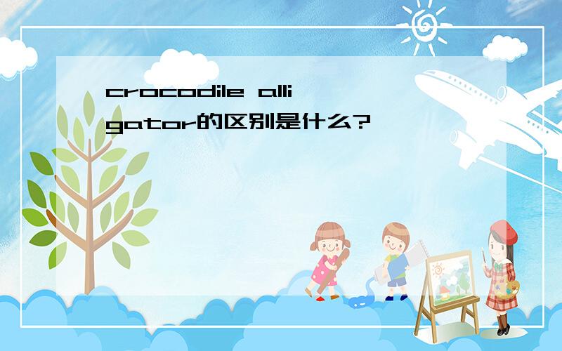 crocodile alligator的区别是什么?