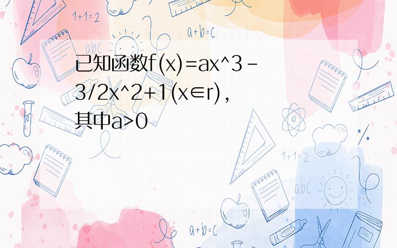 已知函数f(x)=ax^3-3/2x^2+1(x∈r),其中a>0