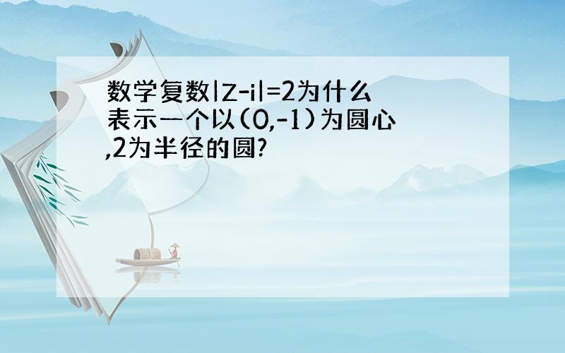 数学复数|Z-i|=2为什么表示一个以(0,-1)为圆心,2为半径的圆?